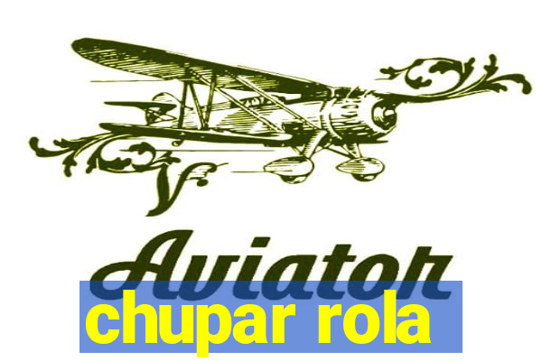 chupar rola